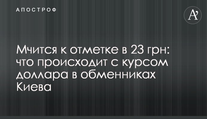Мчится к отметке в 23 грн: что происходит с курсом доллара в обменниках Киева