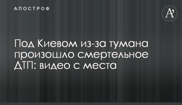 Під Києвом через туман сталася смертельна ДТП: відео з місця