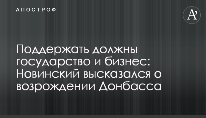 Підтримати повинні держава і бізнес: Новинський висловився про відродження Донбасу
