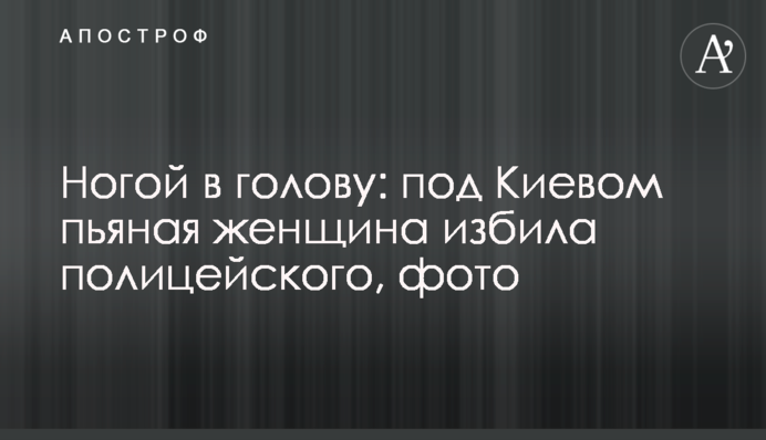 Ногою в голову: під Києвом п'яна жінка побила поліцейського, фото