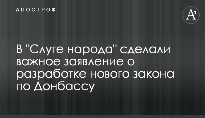 В "Слузі народу" зробили важливу заяву про розробку нового закону щодо Донбасу