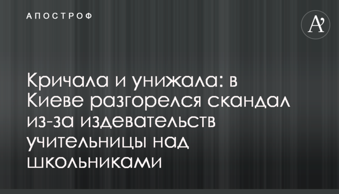 Кричала и унижала: в Киеве разгорелся скандал из-за издевательств учительницы над школьниками