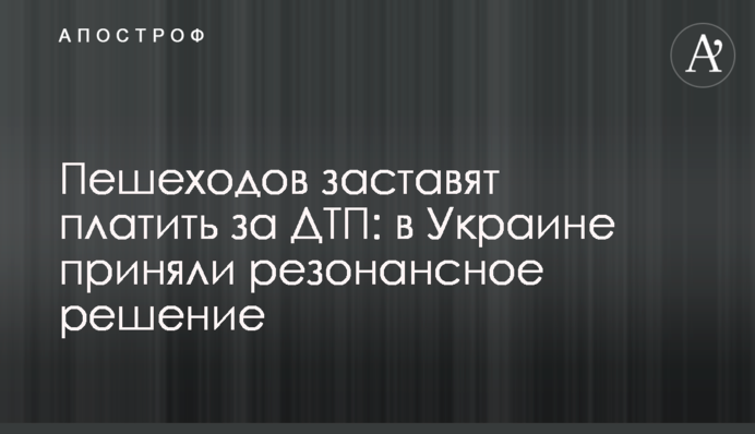 Пешеходов заставят платить за ДТП: в Украине приняли резонансное решение