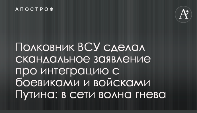 Полковник ВСУ сделал скандальное заявление про интеграцию с боевиками и войсками Путина: в сети волна гнева