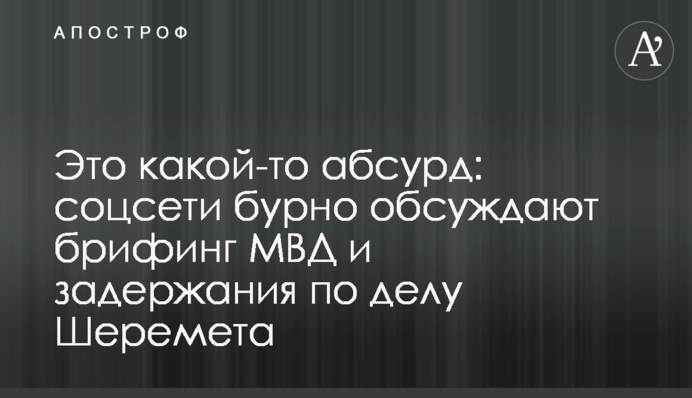 Це якийсь абсурд: соцмережі бурхливо обговорюють брифінг МВС і затримання у справі Шеремета