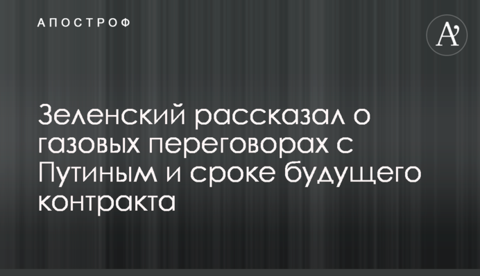 Зеленський розповів про газові переговори з Путіним і термін майбутнього контракту