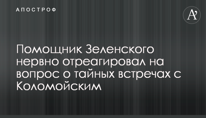 Помощник Зеленского нервно отреагировал на вопрос о тайных встречах с Коломойским