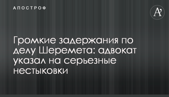 Гучні затримання у справі Шеремета: адвокат вказав на серйозні розбіжності