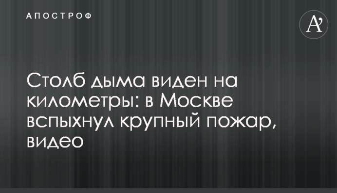 Столб дыма виден на километры: в Москве вспыхнул крупный пожар, видео
