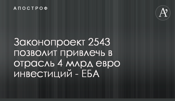 Законопроект 2543 позволит привлечь в отрасль 4 млрд евро инвестиций - ЕБА