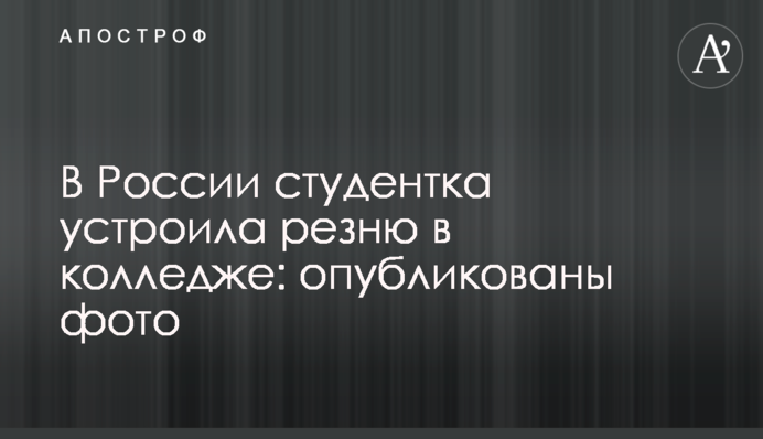 В России студентка устроила резню в колледже: опубликованы фото