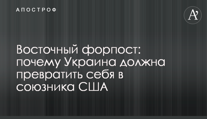 Східний форпост: чому Україна повинна перетворити себе в союзника США