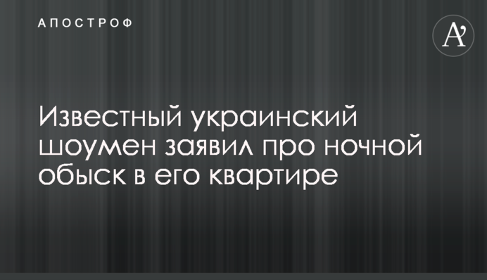 Известный украинский шоумен заявил про ночной обыск в его квартире