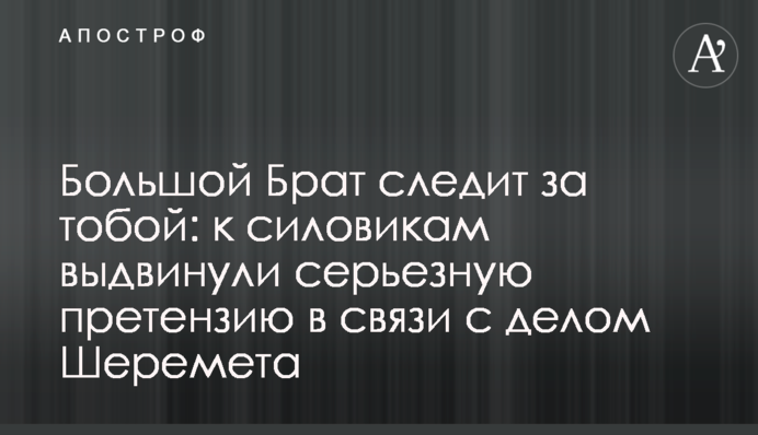 Большой Брат следит за тобой: к силовикам выдвинули серьезную претензию в связи с делом Шеремета