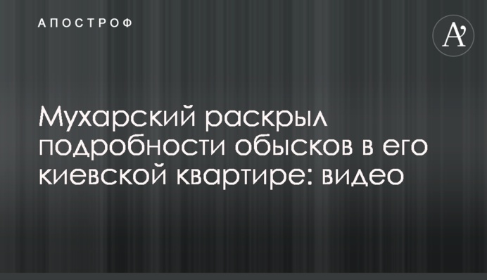 Мухарский раскрыл подробности обысков в его киевской квартире: видео