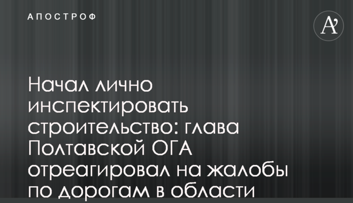 Начал лично инспектировать строительство: глава Полтавской ОГА отреагировал на жалобы по дорогам в области