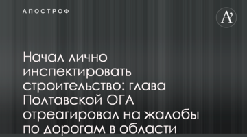 Начал лично инспектировать строительство: глава Полтавской ОГА отреагировал на жалобы по дорогам в области