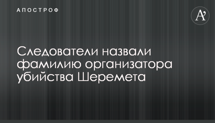 Следователи назвали фамилию организатора убийства Шеремета