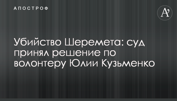 Убийство Шеремета: суд принял решение по волонтеру Юлии Кузьменко