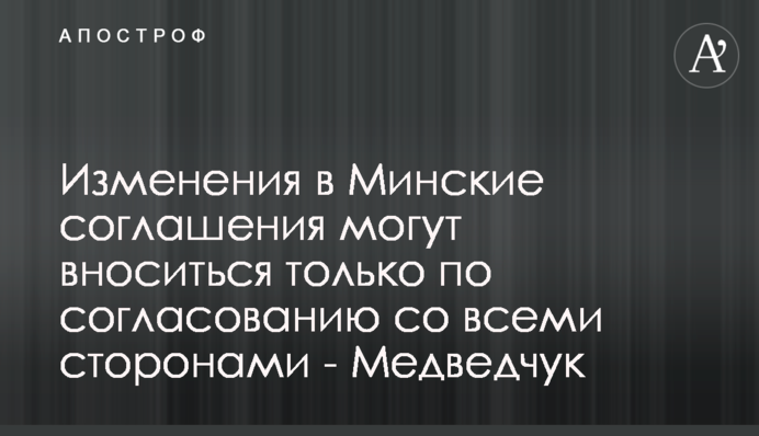 Изменения в Минские соглашения могут вноситься только по согласованию со всеми сторонами - Медведчук