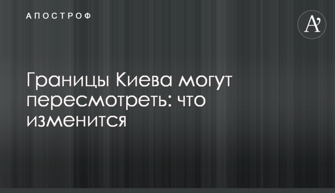 Межі Києва можуть переглянути: що зміниться
