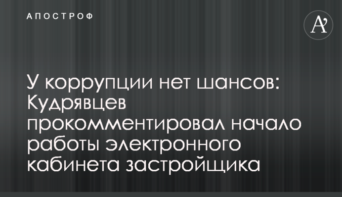 У корупції немає шансів: Кудрявцев прокоментував початок роботи електронного кабінету забудовника