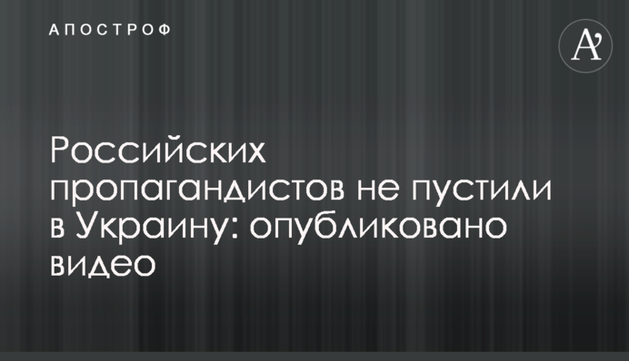 Российских пропагандистов не пустили в Украину: опубликовано видео