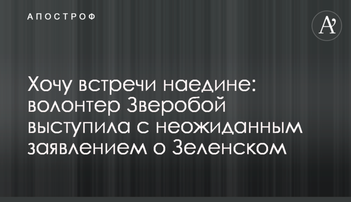 Хочу зустрічі наодинці: волонтер Звіробій виступила з несподіваною заявою про Зеленського
