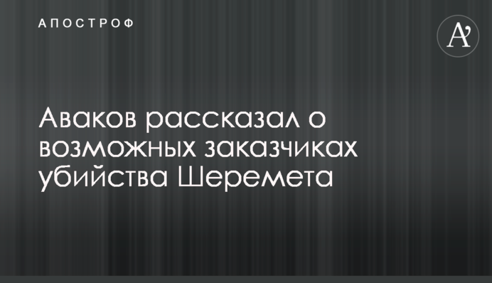 Аваков рассказал о возможных заказчиках убийства Шеремета