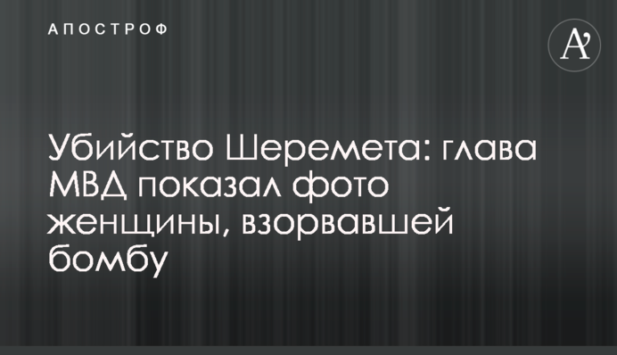 Убийство Шеремета: глава МВД показал фото женщины, взорвавшей бомбу