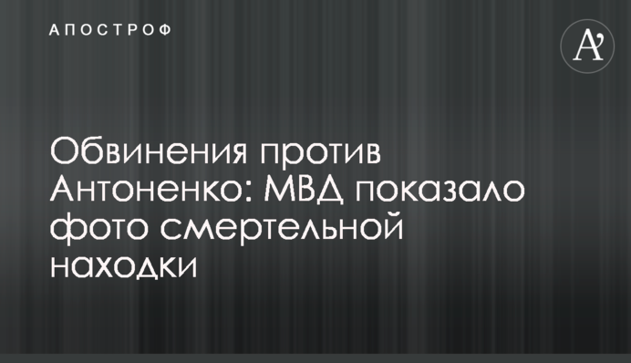 Звинувачення проти Антоненка: МВС показало фото смертельної знахідки