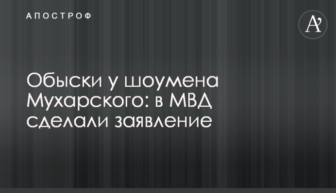 Обыски у шоумена Мухарского: в МВД сделали заявление