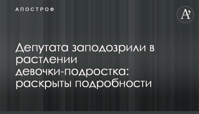 Депутата заподозрили в растлении девочки-подростка: раскрыты подробности