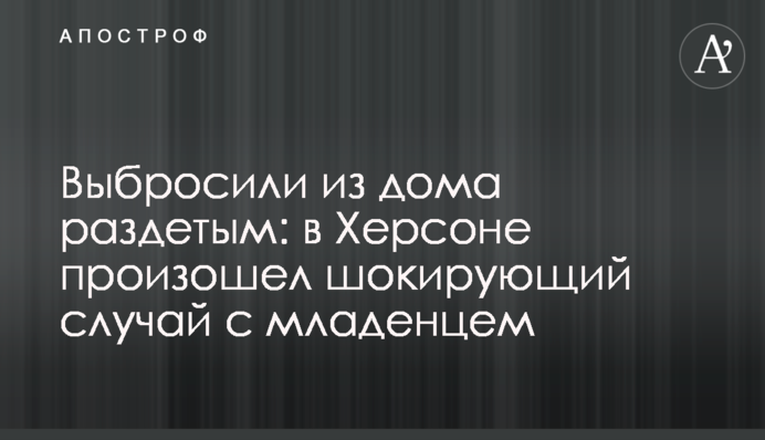 Выбросили из дома раздетым: в Херсоне произошел шокирующий случай с младенцем
