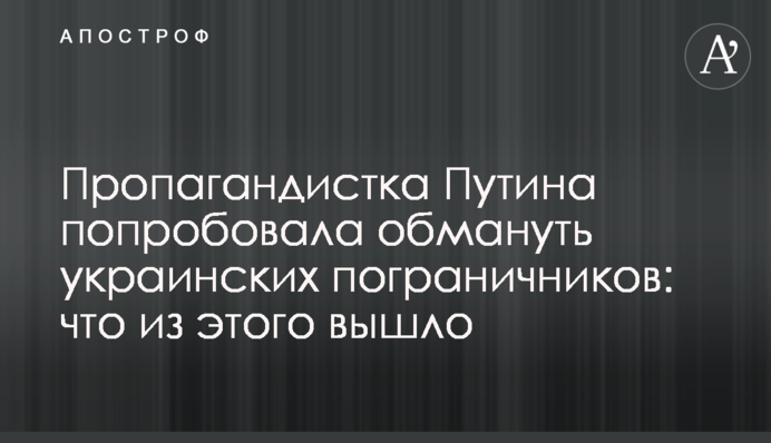 Пропагандистка Путіна спробувала обдурити українських прикордонників: що з цього вийшло