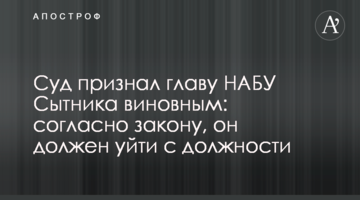 Суд признал главу НАБУ Сытника виновным: согласно закону, он должен уйти с должности