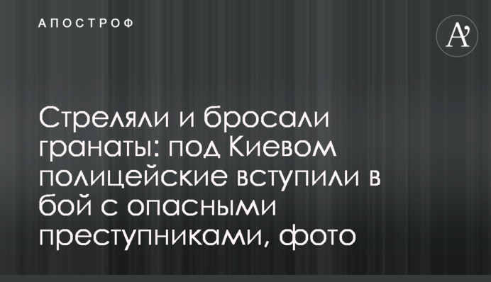 Стріляли і кидали гранати: під Києвом поліцейські вступили в бій з небезпечними злочинцями, фото