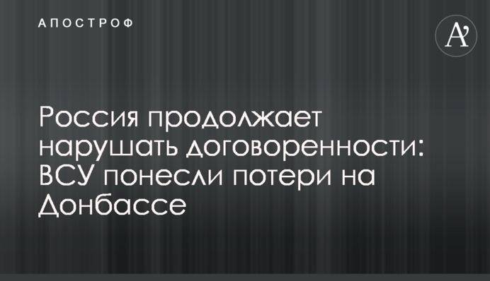 Росія продовжує порушувати домовленості: ЗСУ зазнали втрат на Донбасі