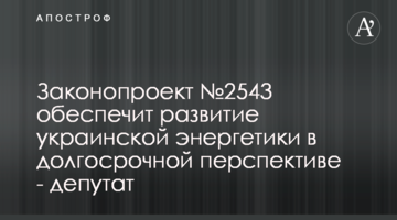 Законопроект №2543 обеспечит развитие украинской энергетики в долгосрочной перспективе - депутат