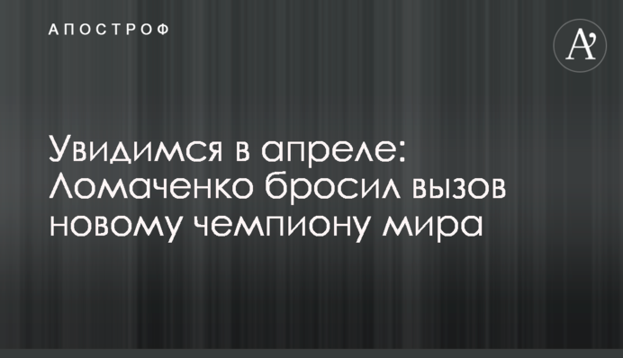 Увидимся в апреле: Ломаченко бросил вызов новому чемпиону мира