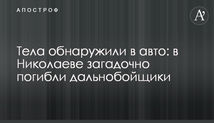 Тіла виявили в авто: в Миколаєві загадково загинули далекобійники