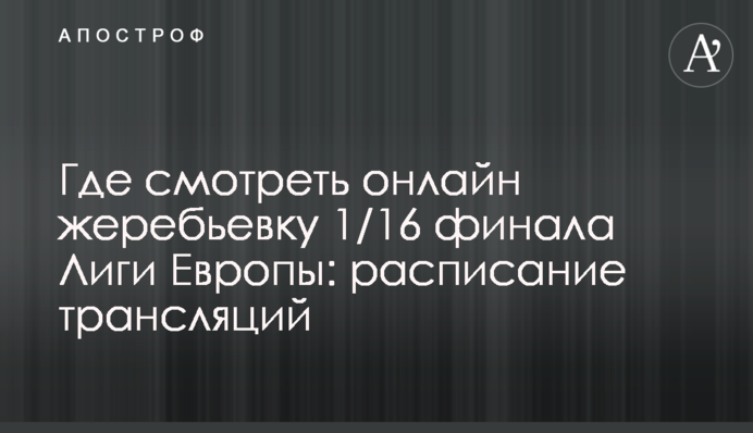 Де дивитися онлайн жеребкування 1/16 фіналу Ліги Європи: розклад трансляцій