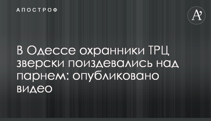 В Одессе охранники ТРЦ зверски поиздевались над парнем: опубликовано видео