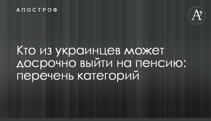 Кто из украинцев может досрочно выйти на пенсию: перечень категорий