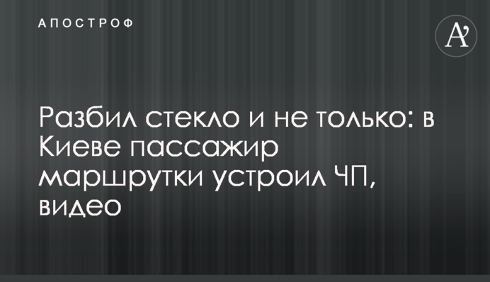Розбив скло і не тільки: в Києві пасажир маршрутки влаштував НП, відео
