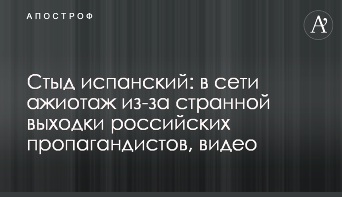 Сором іспанський: в мережі ажіотаж через дивну витівку російських пропагандистів, відео