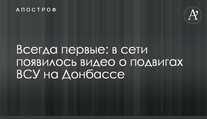 Всегда первые: в сети появилось видео о подвигах ВСУ на Донбассе