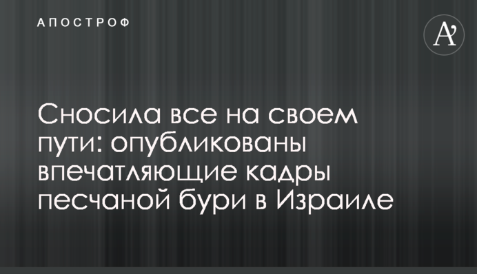 Сносила все на своем пути: опубликованы впечатляющие кадры песчаной бури в Израиле