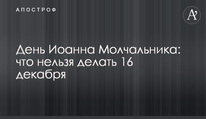 День Іоанна Мовчальника: що не можна робити 16 грудня