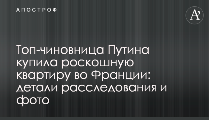 Топ-чиновница Путина купила роскошную квартиру во Франции: детали расследования и фото